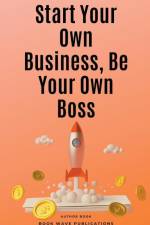 Start Your Own Business, Be Your Own Boss af Book Wave Publications