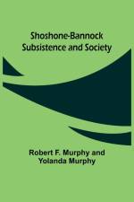 Shoshone-Bannock Subsistence and Society af Robert F. Murphy