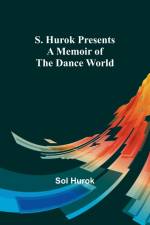 S. Hurok Presents; A Memoir of the Dance World af Sol Hurok