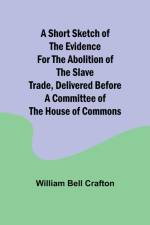 A short sketch of the evidence for the abolition of the slave trade, delivered before a committee of the House of Commons af William Bell Crafton