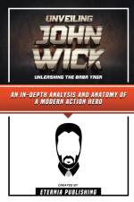 Unveiling John Wick - Unleashing The Baba Yaga - An In-Depth Analysis And Anatomy Of A Modern Action Hero af Eternia Publishing
