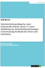 Sicherheitsüberprüfung bei einer Schusswaffe (Pistole Glock 17) unter Einhaltung der Sicherheitsbestimmungen (Unterweisung Fachkraft für Schutz und Sicherheit) af Olaf Bernst