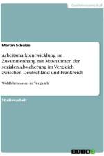 Arbeitsmarktentwicklung im Zusammenhang mit Maßnahmen der sozialen Absicherung im Vergleich zwischen Deutschland und Frankreich af Martin Schulze
