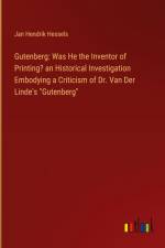 Gutenberg: Was He the Inventor of Printing? an Historical Investigation Embodying a Criticism of Dr. Van Der Linde's 
