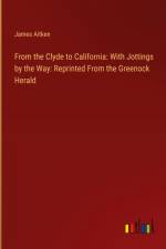 From the Clyde to California: With Jottings by the Way: Reprinted From the Greenock Herald af James Aitken