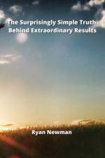 The Surprisingly Simple Truth Behind Extraordinary Results af Ryan Newman