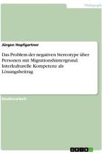 Das Problem der negativen Stereotype über Personen mit Migrationshintergrund. Interkulturelle Kompetenz als Lösungsbeitrag af Jürgen Hopfgartner