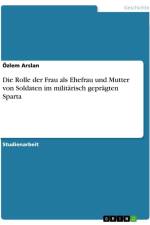 Die Rolle der Frau als Ehefrau und Mutter von Soldaten im militärisch geprägten Sparta af Özlem Arslan