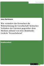 Wie verändert das Fernsehen die Wahrnehmung der Gesellschaft? Kritisches Verhalten der Literatur gegenüber dem Medium anhand von Arno Reinfranks Gedicht 
