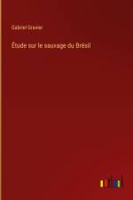 Étude sur le sauvage du Brésil af Gabriel Gravier