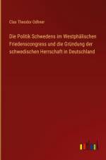 Die Politik Schwedens im Westphälischen Friedenscongress und die Gründung der schwedischen Herrschaft in Deutschland af Clas Theodor Odhner
