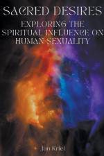 Sacred Desires, Exploring the Spiritual Influence on Human Sexuality af Jan Jacobus Kriel