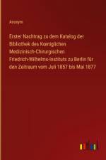 Erster Nachtrag zu dem Katalog der Bibliothek des K¿niglichen Medizinisch-Chirurgischen Friedrich-Wilhelms-Instituts zu Berlin für den Zeitraum vom Juli 1857 bis Mai 1877 af Anonym