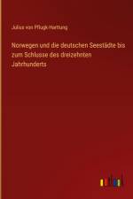 Norwegen und die deutschen Seestädte bis zum Schlusse des dreizehnten Jahrhunderts af Julius Von Pflugk-Harttung