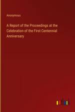 A Report of the Proceedings at the Celebration of the First Centennial Anniversary af Anonymous