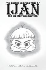 The Quirky Kampung Tales Of Ijan And His Early School Years af Saiful Lizan Muhamed