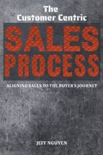 The Customer Centric Sales Process af Jeff Nguyen