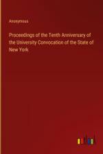 Proceedings of the Tenth Anniversary of the University Convocation of the State of New York af Anonymous