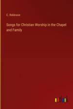 Songs for Christian Worship in the Chapel and Family af C. Robinson