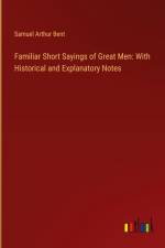 Familiar Short Sayings of Great Men: With Historical and Explanatory Notes af Samuel Arthur Bent