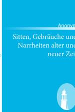 Sitten, Gebräuche und Narrheiten alter und neuer Zeit af Anonym