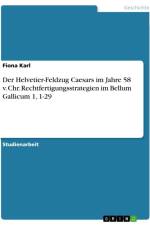 Der Helvetier-Feldzug Caesars im Jahre 58 v. Chr. Rechtfertigungsstrategien im Bellum Gallicum 1, 1-29 af Fiona Karl