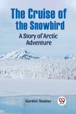 The Cruise Of The Snowbird A Story Of Arctic Adventure af Stables Gordon