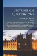 Lectures on Quaternions; Containing a Systematic Statement of a new Mathematical Method; of Which the Principles Were Communicated in 1843 to the Roya af William Rowan Hamilton