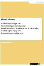 Marketingkonzept zur Neukundengewinnung und Kundenbindung. Marktanalyse, Strategische Marketingplanung und Kommunikationskonzept af Michael Lehmann