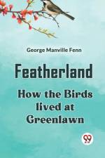 Featherland How The Birds Lived At Greenlawn af Manville Fenn George