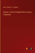 Guiteau, a Case of Alleged Moral Insanity: A Rejoinder af John J Elwell