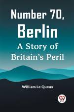 Number 70, Berlin A Story Of Britain's Peril af Le Queux William