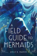 A Field Guide to Mermaids af Emily B. Martin