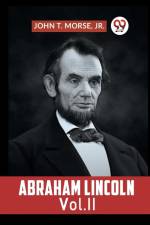 Abraham Lincoln Vol. II af T. Morse Jr. John