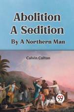 Abolition A Sedition By A Northern Man af Colton Calvin