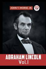 Abraham Lincoln Vol. I af T. Morse Jr. John