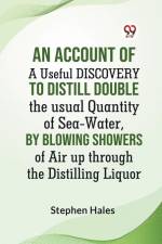 An Account Of A Useful Discovery To Distill Double The Usual Quantity Of Sea-Water, By Blowing Showers Of Air Up Through The Distilling Liquor af Hales Stephen