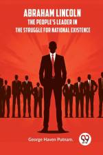 Abraham Lincoln The People's Leader In The Struggle For National Existence af Haven Putnam George