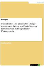 Theoretisches und praktisches Change Management. Beitrag zur Flexibilisierung der Arbeitswelt mit begründeter Wirkungsweise af Anonymous
