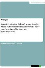 Kann ich mir eine Zukunft in der Sozialen Arbeit vorstellen? Praktikumsbericht einer psychosozialen Kontakt- und Beratungsstelle af Anonymous