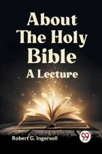 About The Holy Bible A Lecture af G. Ingersoll Robert