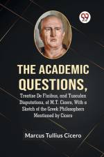 The Academic Questions,Treatise De Finibus, And Tusculan Disputations, Of M.T. Cicero, With A Sketch Of The Greek Philosophers Mentioned By Cicero af Tullius Cicero Marcus