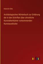 Archäologisches Wörterbuch zur Erklärung der in den Schriften über christliche Kunstalterthümer vorkommenden Kunstausdrücke af Heinrich Otte