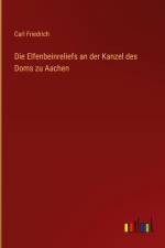 Die Elfenbeinreliefs an der Kanzel des Doms zu Aachen af Carl Friedrich