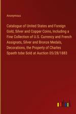 Catalogue of United States and Foreign Gold, Silver and Copper Coins, Including a Fine Collection of U.S. Currency and French Assignats, Silver and Bronze Medals, Decorations, the Property of Charles Spaeth tobe Sold at Auction 05/28/1883 af Anonymous
