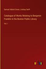 Catalogue of Works Relating to Benjamin Franklin in the Boston Public Library