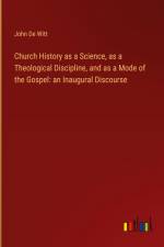 Church History as a Science, as a Theological Discipline, and as a Mode of the Gospel: an Inaugural Discourse