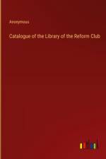 Catalogue of the Library of the Reform Club af Anonymous