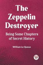 The Zeppelin Destroyer Being Some Chapters Of Secret History af Le Queux William