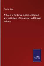 A Digest of the Laws, Customs, Manners, and Institutions of the Ancient and Modern Nations